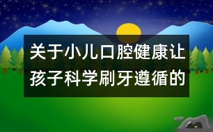 關于小兒口腔健康：讓孩子科學刷牙遵循的原則