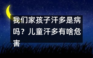 我們家孩子汗多是病嗎？兒童汗多有啥危害