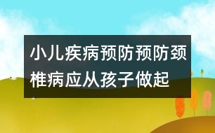 小兒疾病預防：預防頸椎病應從孩子做起