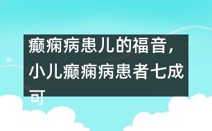 癲癇病患兒的福音，小兒癲癇病患者七成可治愈