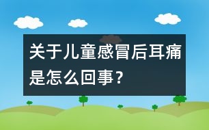 關(guān)于兒童感冒后耳痛是怎么回事？