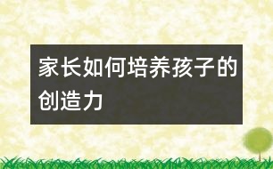 家長如何培養(yǎng)孩子的創(chuàng)造力