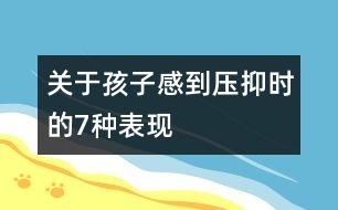 關于孩子感到壓抑時的7種表現(xiàn)