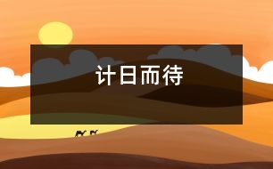 計(jì)日而待