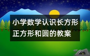 小學(xué)數(shù)學(xué)認(rèn)識長方形、正方形和圓的教案 教學(xué)資料 教學(xué)設(shè)計