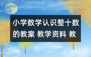 小學(xué)數(shù)學(xué)認(rèn)識整十?dāng)?shù)的教案 教學(xué)資料 教學(xué)設(shè)計