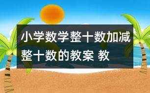 小學數(shù)學整十數(shù)加、減整十數(shù)的教案 教學資料 教學設計