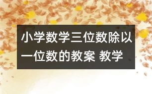 小學(xué)數(shù)學(xué)三位數(shù)除以一位數(shù)的教案 教學(xué)設(shè)計(jì)與教學(xué)反思