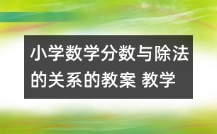 小學(xué)數(shù)學(xué)分數(shù)與除法的關(guān)系的教案 教學(xué)資料 教學(xué)設(shè)計