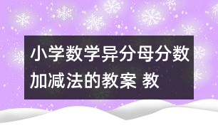 小學(xué)數(shù)學(xué)異分母分?jǐn)?shù)加、減法的教案 教學(xué)資料 教學(xué)設(shè)計(jì)