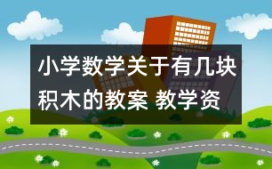 小學數(shù)學關于有幾塊積木的教案 教學資料 教學設計