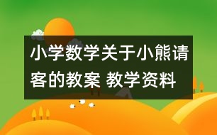 小學(xué)數(shù)學(xué)關(guān)于小熊請(qǐng)客的教案 教學(xué)資料 教學(xué)設(shè)計(jì)