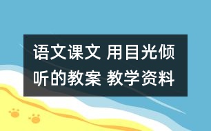 語文課文 用目光傾聽的教案 教學(xué)資料 教學(xué)設(shè)計(jì)