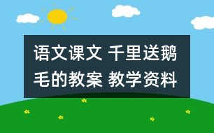 語文課文 千里送鵝毛的教案 教學(xué)資料 教學(xué)設(shè)計(jì)