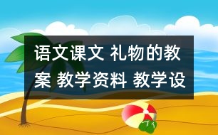 語(yǔ)文課文 禮物的教案 教學(xué)資料 教學(xué)設(shè)計(jì)