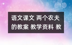 語文課文 兩個農(nóng)夫的教案 教學(xué)資料 教學(xué)設(shè)計