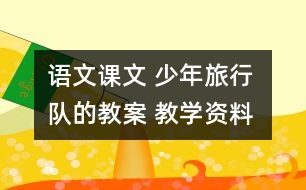 語文課文 少年旅行隊的教案 教學(xué)資料 教學(xué)設(shè)計