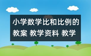 小學(xué)數(shù)學(xué)比和比例的教案 教學(xué)資料 教學(xué)設(shè)計