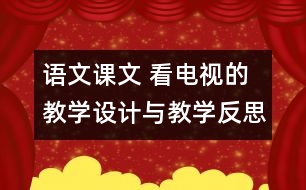 語文課文 看電視的教學(xué)設(shè)計(jì)與教學(xué)反思