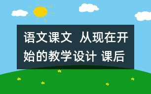 語文課文  從現(xiàn)在開始的教學(xué)設(shè)計(jì) 課后習(xí)題答案