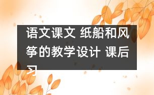 語文課文 紙船和風箏的教學設(shè)計 課后習題答案