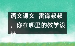 語(yǔ)文課文  雷鋒叔叔，你在哪里的教學(xué)設(shè)計(jì)與教學(xué)反思