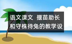 語文課文  揠苗助長和守株待兔的教學設計