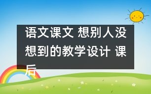 語(yǔ)文課文 想別人沒(méi)想到的教學(xué)設(shè)計(jì) 課后習(xí)題答案