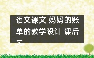 語文課文 媽媽的賬單的教學(xué)設(shè)計(jì) 課后習(xí)題答案