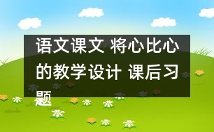 語文課文 將心比心的教學(xué)設(shè)計(jì) 課后習(xí)題答案