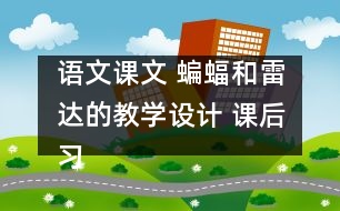 語文課文 蝙蝠和雷達的教學(xué)設(shè)計 課后習(xí)題答案