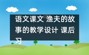 語文課文 漁夫的故事的教學設(shè)計 課后習題答案