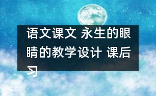 語(yǔ)文課文 永生的眼睛的教學(xué)設(shè)計(jì) 課后習(xí)題答案