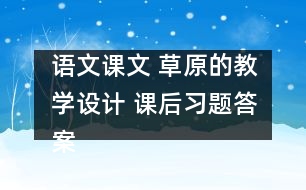 語文課文 草原的教學(xué)設(shè)計(jì) 課后習(xí)題答案