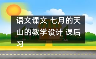 語文課文 七月的天山的教學(xué)設(shè)計(jì) 課后習(xí)題答案