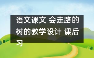 語文課文 會走路的樹的教學設計 課后習題答案