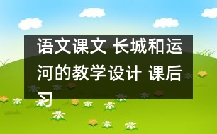 語文課文 長城和運(yùn)河的教學(xué)設(shè)計 課后習(xí)題答案