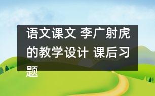 語文課文 李廣射虎的教學(xué)設(shè)計(jì) 課后習(xí)題答案