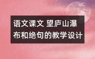 語文課文 望廬山瀑布和絕句的教學(xué)設(shè)計與教學(xué)反思 課后習(xí)題答案