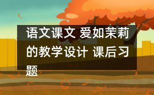 語文課文 愛如茉莉的教學(xué)設(shè)計 課后習(xí)題答案