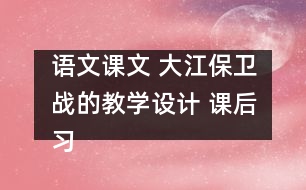 語(yǔ)文課文 大江保衛(wèi)戰(zhàn)的教學(xué)設(shè)計(jì) 課后習(xí)題答案