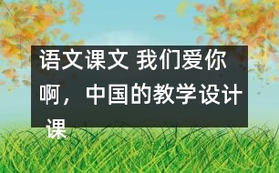 語文課文 我們愛你啊，中國的教學(xué)設(shè)計 課后習(xí)題答案