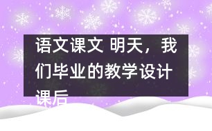 語文課文 明天，我們畢業(yè)的教學設計 課后習題答案