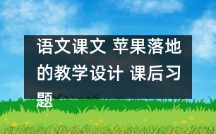 語文課文 蘋果落地的教學(xué)設(shè)計 課后習(xí)題答案