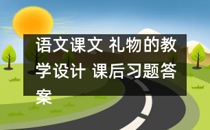 語文課文 禮物的教學(xué)設(shè)計 課后習(xí)題答案