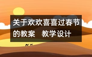 關(guān)于歡歡喜喜過春節(jié)的教案   教學(xué)設(shè)計