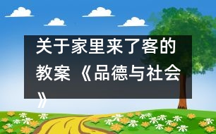 關(guān)于家里來了客的 教案 《品德與社會》教學(xué)設(shè)計