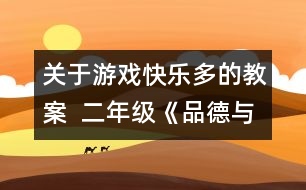 關(guān)于游戲快樂(lè)多的教案  二年級(jí)《品德與社會(huì)》教學(xué)設(shè)計(jì)