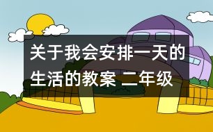 關于我會安排一天的生活的教案 二年級《品德與社會》教學設計