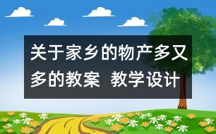 關(guān)于家鄉(xiāng)的物產(chǎn)多又多的教案  教學設(shè)計